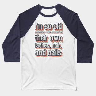 I'm so old I remember when women had their own lashes, hair, and nails Baseball T-Shirt